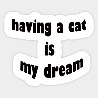 having a cat is my dream Sticker